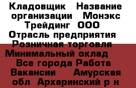 Кладовщик › Название организации ­ Монэкс Трейдинг, ООО › Отрасль предприятия ­ Розничная торговля › Минимальный оклад ­ 1 - Все города Работа » Вакансии   . Амурская обл.,Архаринский р-н